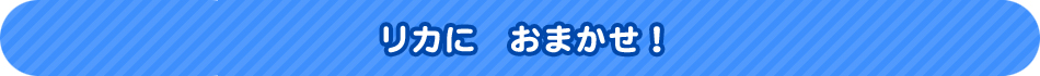 リカに　おまかせ！