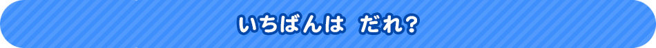 いちばんは　だれ？