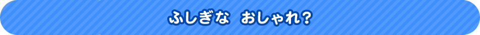 ふしぎな　おしゃれ？