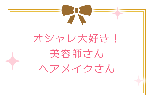 オシャレ大好き！美容師さんヘアメイクさん