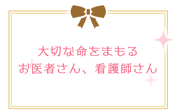 大切な命をまもるお医者さん、看護師さん