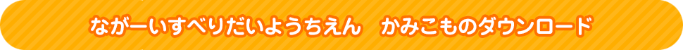 ながーいすべりだいようちえん　かみこものダウンロード