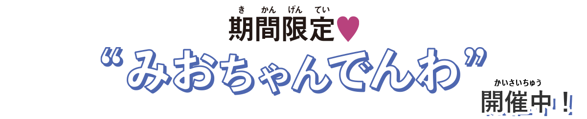 期間限定！みおちゃんでんわ♪開催中！