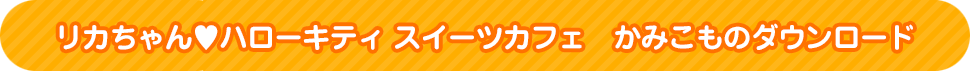 リカちゃん♥ハローキティ スイーツカフェ　かみこものダウンロード