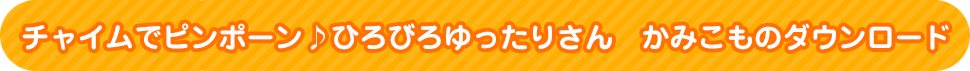 チャイムでピンポーン♪ひろびろゆったりさん　かみこものダウンロード