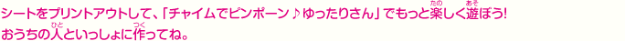 シートをプリントアウトして、「チャイムでピンポーン♪ゆったりさん」でもっと楽しく遊ぼう！おうちの人といっしょに作ってね。