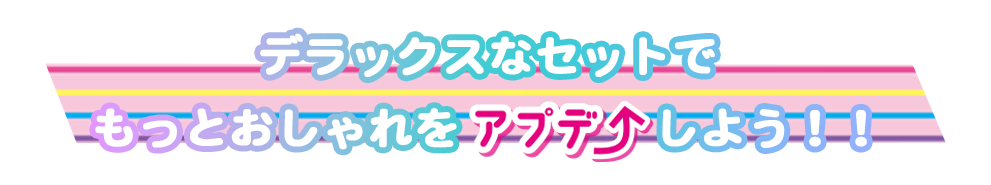 デラックスなセットでもっとおしゃれをアプデ↑↑しよう！！