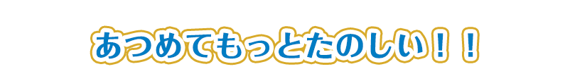 あつめてもっとたのしい！