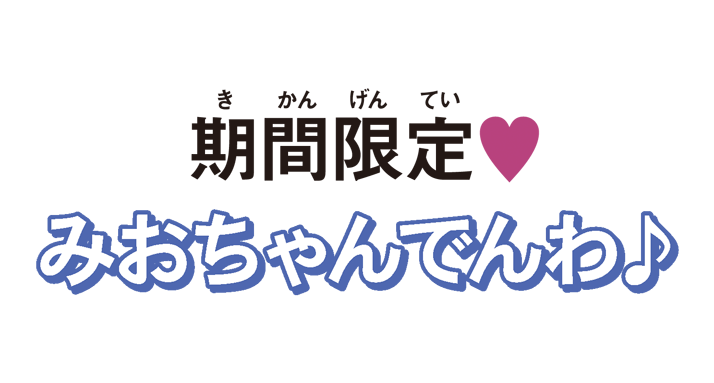 期間限定！みおちゃんでんわ♪開催中！