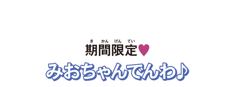 期間限定！みおちゃんでんわ♪開催中！