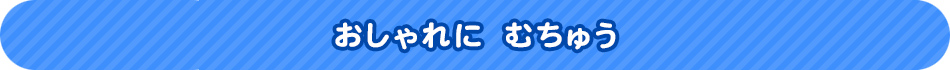 おしゃれに　むちゅう