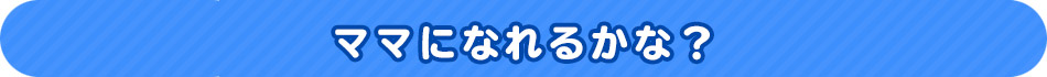 ママになれるかな？