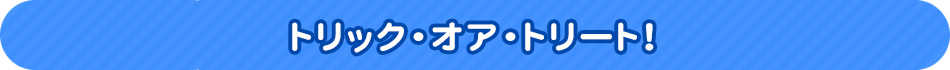 トリック・オア・トリート！