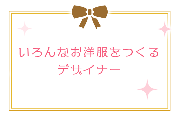 いろんなお洋服をつくるデザイナー