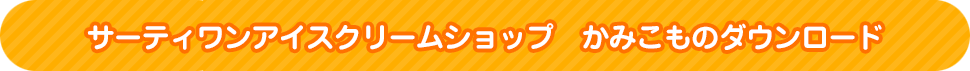 サーティワンアイスクリームショップ　かみこものダウンロード