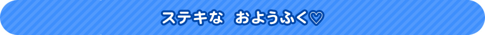 ステキな　おようふく♡