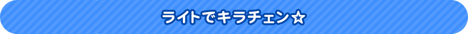 ライトでキラチェン☆