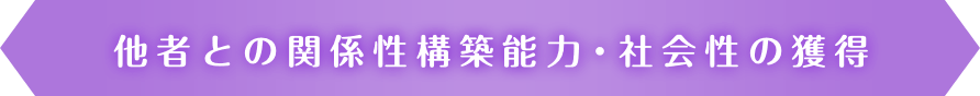 他者との関係性構築能力・社会性の獲得