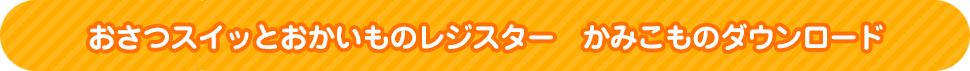 おさつスイッとおかいものレジスター　かみこものダウンロード
