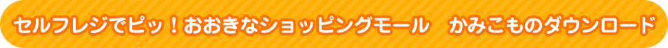 セルフレジでピッ！おおきなショッピングモール　かみこものダウンロード