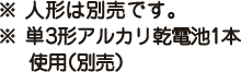 ※ 人形は別売です。※ 単3形アルカリ乾電池1本使用（別売）