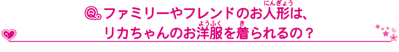 ファミリーやフレンドのお人形は、リカちゃんのお洋服を着られるの？